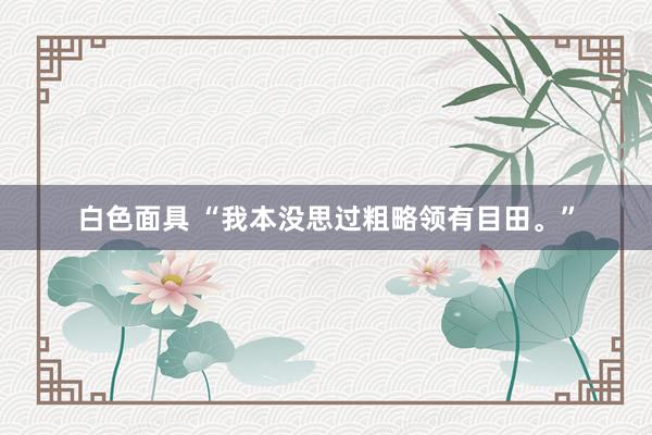 白色面具 “我本没思过粗略领有目田。”