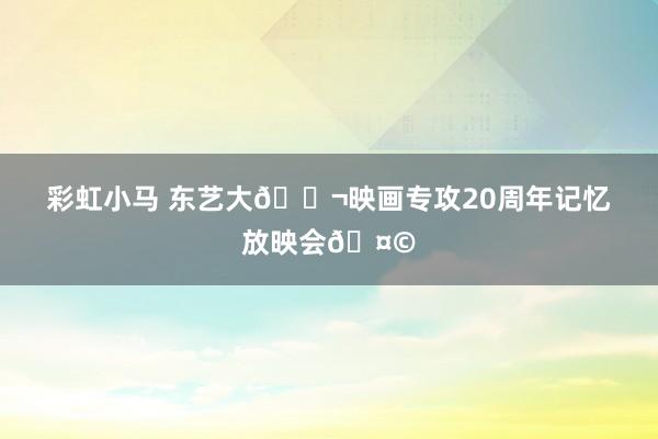 彩虹小马 东艺大🎬映画专攻20周年记忆放映会🤩