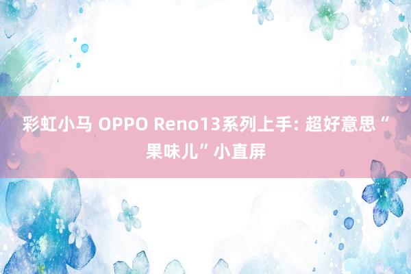 彩虹小马 OPPO Reno13系列上手: 超好意思“果味儿”小直屏